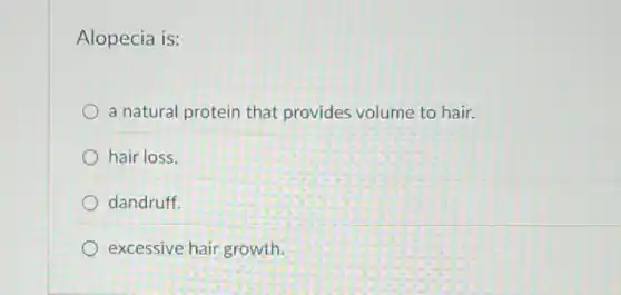 Alopecia is:
a natural protein that provides volume to hair.
hair loss.
dandruff.
excessive hair growth.