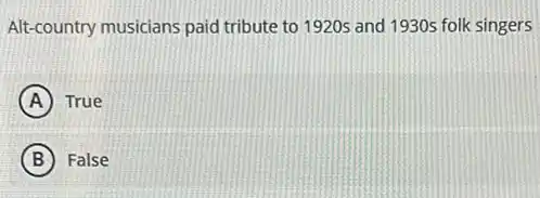 Alt-country musicians paid tribute to 1920s and 1930s folk singers
A True
B False