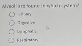 Alveoli are found in which system?
Urinary
Digestive
Lymphatic
Respiratory