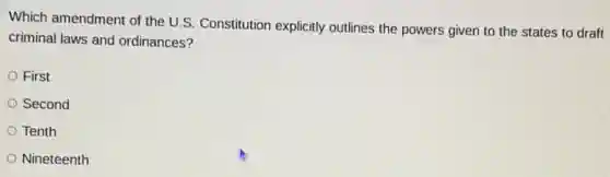 Which amendment of the U.S. Constitution explicitly outlines the powers given to the states to draft
criminal laws and ordinances?
First
Second
Tenth
Nineteenth