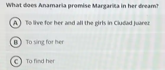 What does Anamaria promise Margarita in her dream?
A To live for her and all the girls in Cludad Juarez
B To sing for her
C To find her