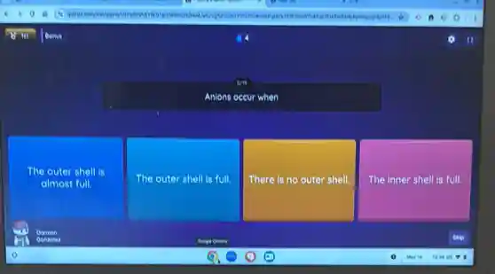 Anions occur when
The outer shell is
almost full.
The outer shell is full.
There is no outer shell.
The inner shell is full.