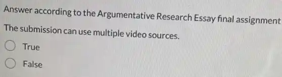 Answer according to the Argumentative Research Essay final assignment
The submission can use multiple video sources.
True
False