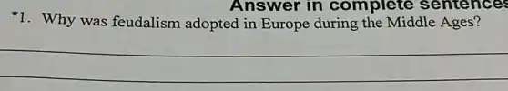 Answer in complete sentences
1. Why was feudalism adopted in Europe during the Middle Ages?
__