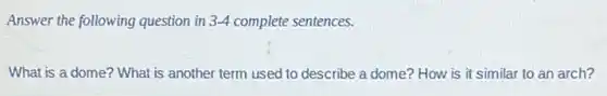 Answer the following question in 3-4 complete sentences.
What is a dome?What is another term used to describe a dome? How is it similar to an arch?