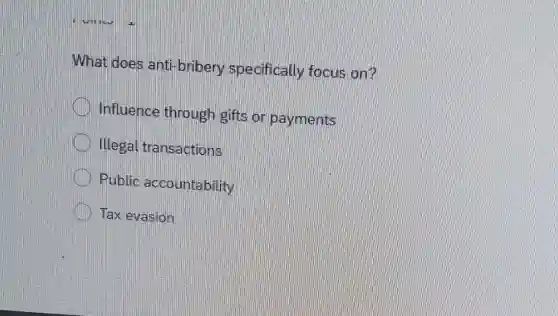What does anti-bribery specifically focus on?
Influence through gifts or payments
Illegal transactions
Public accountability
Tax evasion