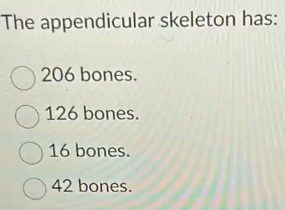 The appendicular skeleton has:
206 bones.
126 bones.
16 bones.
42 bones.