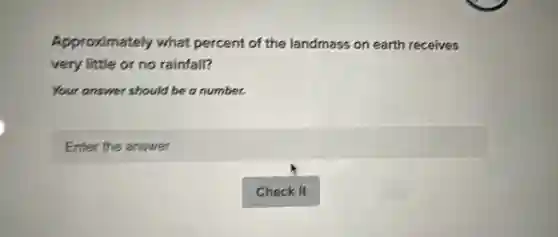 Approximately what percent of the landmass on earth receives
very little or no rainfall?
Your answer should be a number.
square