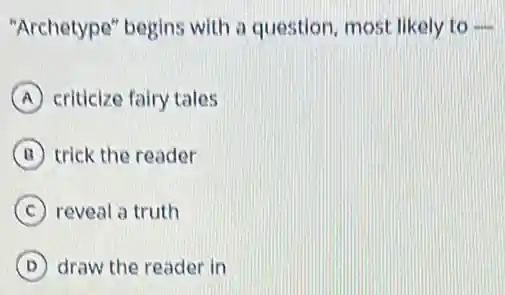 "Archetype" begins with a question, most likely to underline ( )
A criticize fairy tales
B trick the reader
C reveal a truth
D draw the reader in