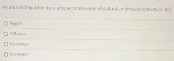 An area distinguished by a unique combination of cultural or physical features is a(n);
Region
Diffusion
Possibilism
Ecosystem