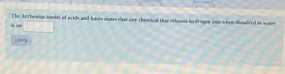 The Arrhenius model of that any chemical that releases hydrogen ions when dissolved in water
is an square