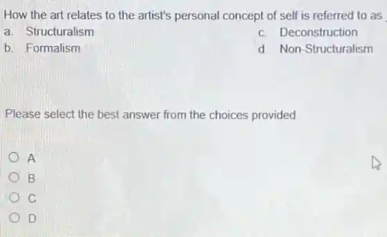 How the art relates to the artist's personal concept of self is referred to as
a. Structuralism
c. Deconstruction
b. Formalism
d. Non-Structuralism
Please select the best answer from the choices provided
A
B
C
D