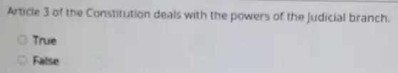 Article 3 of the Constitution deals with the powers of the Judicial branch.
True
False