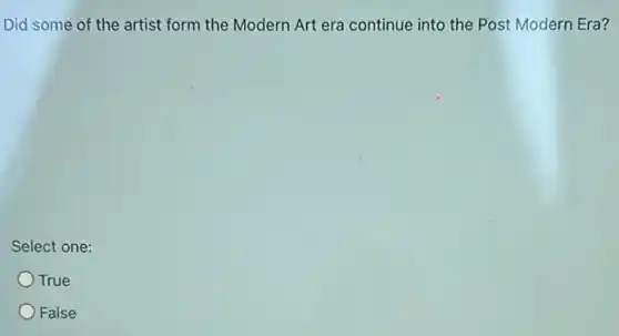 Did some of the artist form the Modern Art era continue into the Post Modern Era?
Select one:
True
False