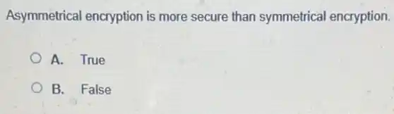 Asymmetrical encryption is more secure than symmetrical encryption.
A. True
B. False