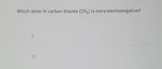 Which atom in carbon dioxide (CO_(2)) is more electronegative?
C
0