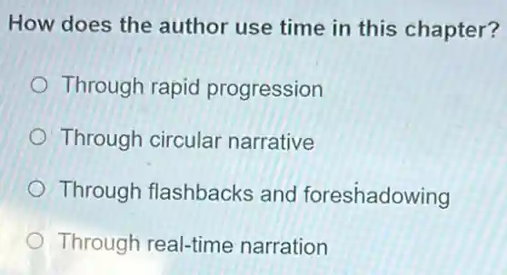 How does the author use time in this chapter?
Through rapid progression
Through circular narrative
Through flashbacks and foreshadowing
Through real-time narration