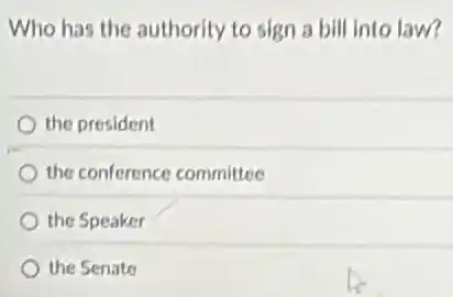Who has the authority to sign a bill Into law?
the president
the conference committee
the Speaker
the Senate