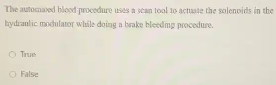 The automated bleed procedure uses a scan solenoids in the
hydraulic modulator while doing a brake bleeding procedure.
True
False