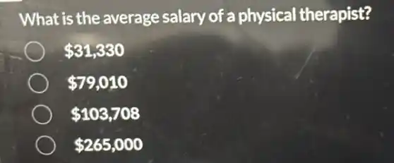 What is the average salary of a physical therapist?
31,330
79,010
103,708
265,000