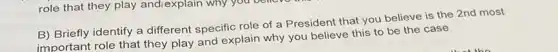 B) Briefly identify a different specific role of a President that you believe is the 2nd most
important role that they play and explain why you believe this to be the case