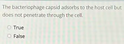 The bacteriophage capsid adsorbs to the host cell but
does not penetrate through the cell.
True
False