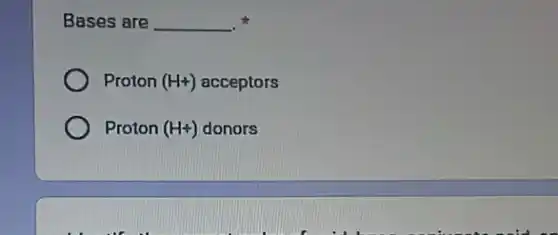 Bases are __ .
Proton (H+) acceptors
Proton (H+) donors