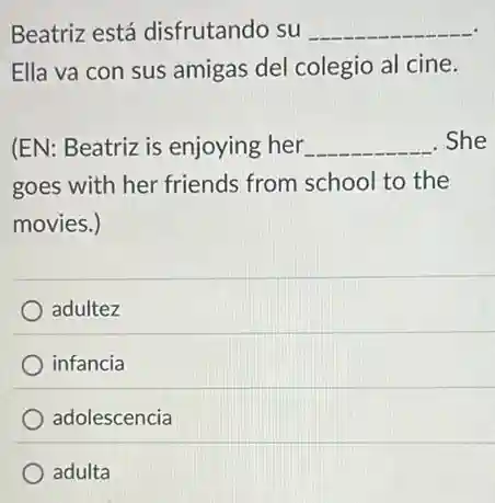 Beatriz está disfrutando su __
Ella va con sus amigas del colegio al cine.
(EN: Beatriz is enjoying her __ She
goes with her friends from school to the
movies.)
adultez
infancia
adolescencia
adulta