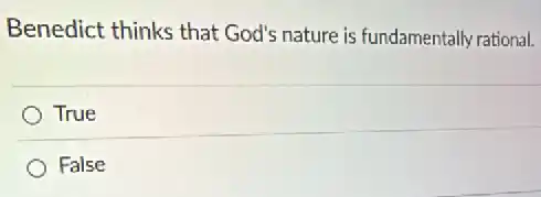 Benedict thinks that God's nature is fundamentally rational.
True
False