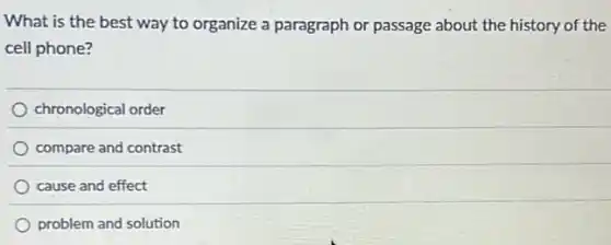 What is the best way to organize a paragraph or passage about the history of the
cell phone?
chronological order
compare and contrast
cause and effect
problem and solution