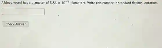 A blood vessel has a diameter of 5.83times 10^-8 kilometers. Write this number in standard decimal notation.
square
