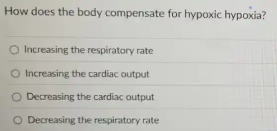 How does the body compensate for hypoxic hypoxia?
Increasing the respiratory rate
Increasing the cardiac output
Decreasing the cardiac output
Decreasing the respiratory rate