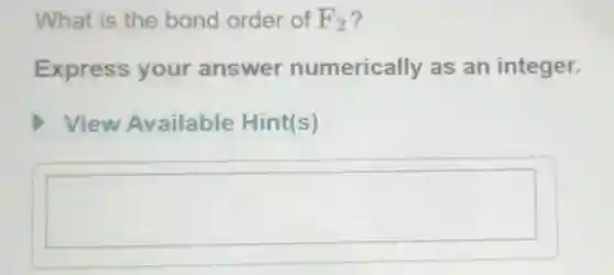 What is the bond order of F_(2)
Express your answer numerically as an integer.
View Available Hint(s)
square