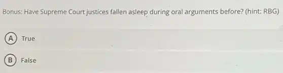 Bonus: Have Supreme Court justices fallen asleep during oral arguments before? (hint: RBG)
A True
B False