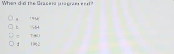 When did the Bracero program end?
a 1966
b 1964
C 1960
d 1962