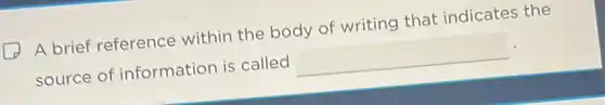 A brief reference within the body of writing that indicates the
source of information is called square