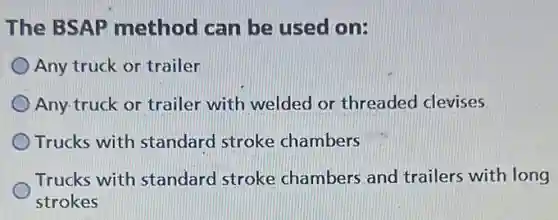 The BSAP method can be used on:
Any truck or trailer
Any-truck or trailer with welded or threaded clevises
Trucks with standard stroke chambers
Trucks with standard stroke chambers and trailers with long
strokes