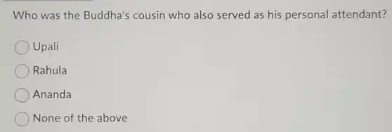 Who was the Buddha's cousin who also served as his personal attendant?
Upali
Rahula
Ananda
None of the above