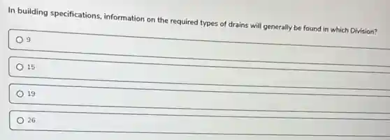 In building specifications information on the required types of drains will generally be found in which Division?
9
15
19
26