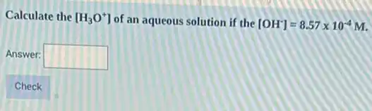 Calculate the [H_(3)O^+] of an aqueous solution if the [OH^-]=8.57times 10^-4M
Answer: square