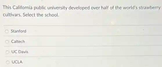 This California public university developed over half of the world's strawberry
cultivars. Select the school.
Stanford
Caltech
UC Davis
UCLA