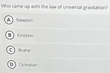 Who came up with the law of universal gravitation?
A Newton
B Einstein
C Brahe
D Octopian