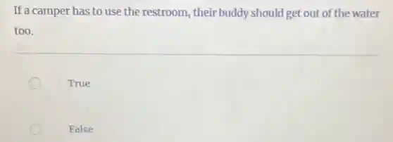 If a camper has to use the restroom , their buddy should get out of the water
too.
True
False