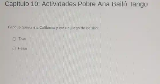 Capítulo 10 Actividades Pobre Ana Bailó Tango
Enrique quería ir a California y ver un juego de beisbol.
True
False