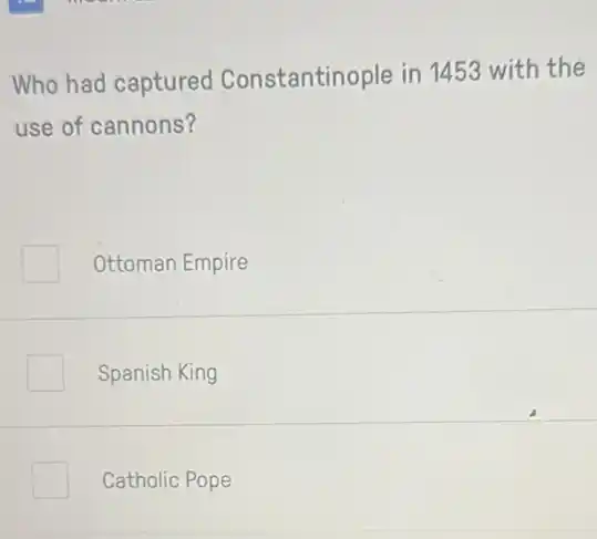Who had captured Constantinople in 1453 with the
use of cannons?
Ottoman Empire
Spanish King
Catholic Pope