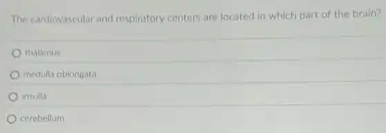 The cardiovascular and respiratory centers are located in which part of the brain?
thalamus
medulla oblongata
insulla
cerebellum