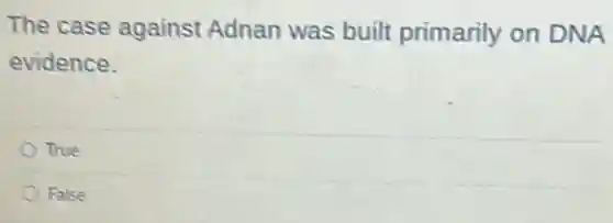 The case against Adnan was built primarily on DNA
evidence.
True
False