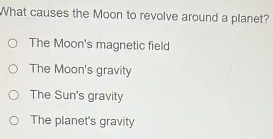 What causes the Moon to revolve around a planet?
The Moon's magnetic field
The Moon's gravity
The Sun's gravity
The planet's gravity