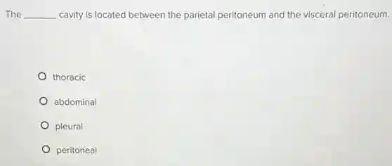 The __ cavity is located between the parietal peritoneum and the visceral peritoneum.
thoracic
abdominal
pleural
peritoneal