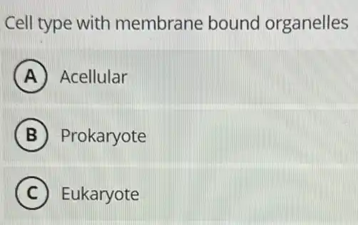Cell type with membrane bound organelles
A Acellular
B Prokaryote
C Eukaryote